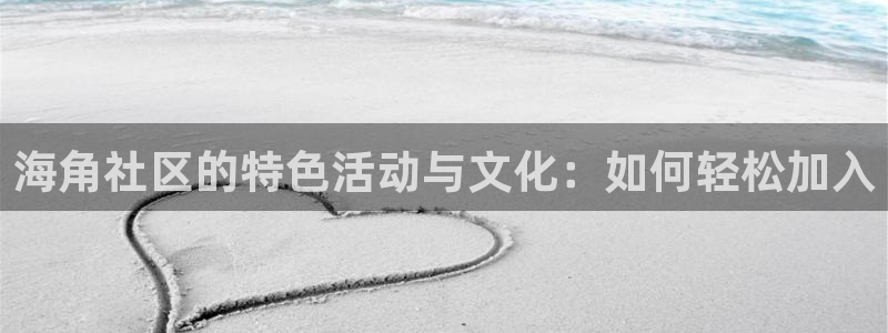 海角社区报名：海角社区的特色活动与文化：如何轻松加入