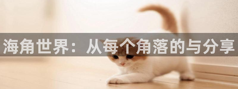 海角社区海角爆料新闻：海角世界：从每个角落的与分享