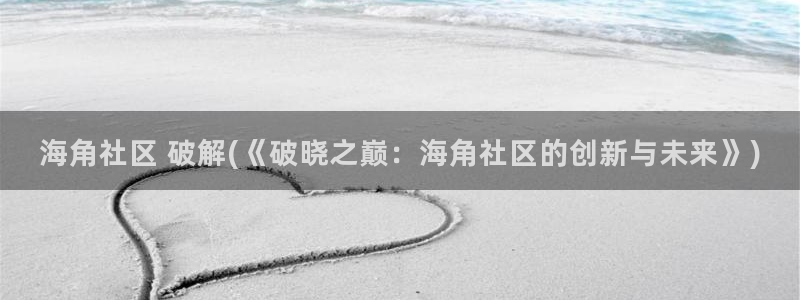 海角社区有iOS吗：海角社区 破解(《破晓之巅：海角社区的创新与未来》)