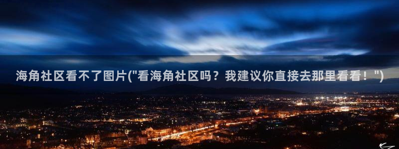 海角社区海角社区：海角社区看不了图片(\