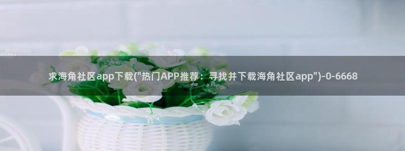 海角社区服务中心：求海角社区app下载(\